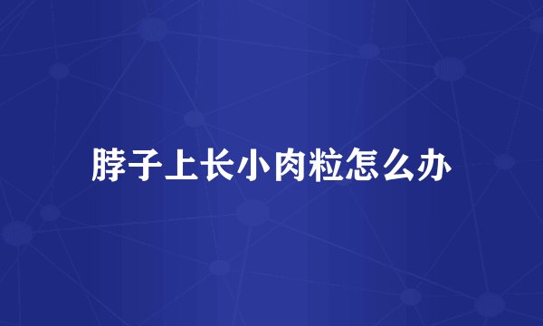 脖子上长小肉粒怎么办