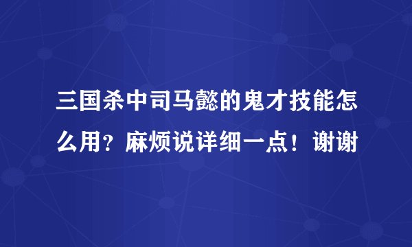 三国杀中司马懿的鬼才技能怎么用？麻烦说详细一点！谢谢