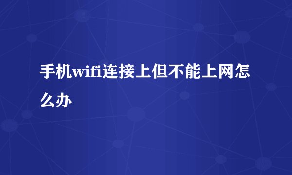 手机wifi连接上但不能上网怎么办