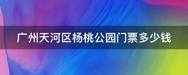 广州天河区杨桃公园门票多少钱