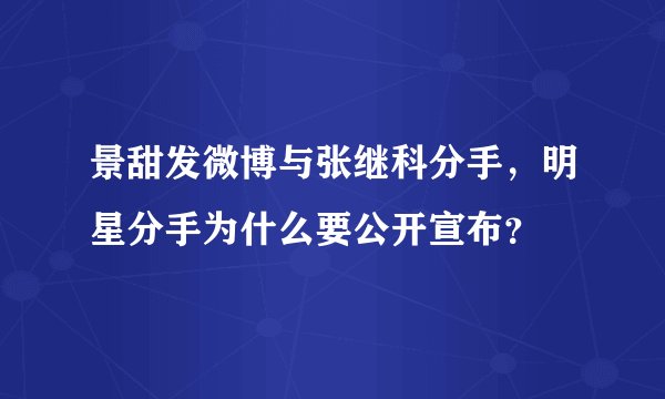 景甜发微博与张继科分手，明星分手为什么要公开宣布？