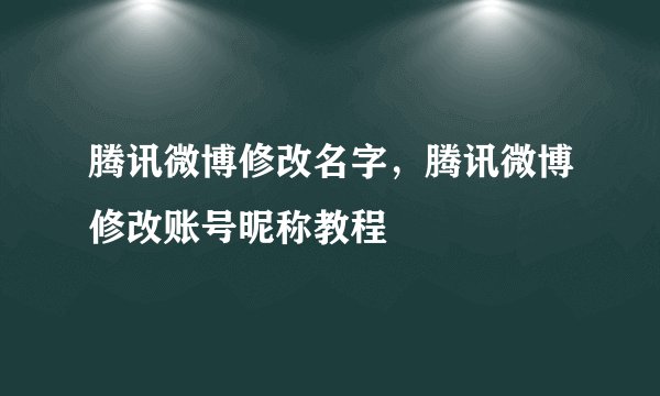 腾讯微博修改名字，腾讯微博修改账号昵称教程
