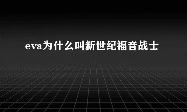 eva为什么叫新世纪福音战士