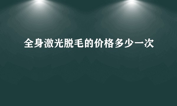 全身激光脱毛的价格多少一次