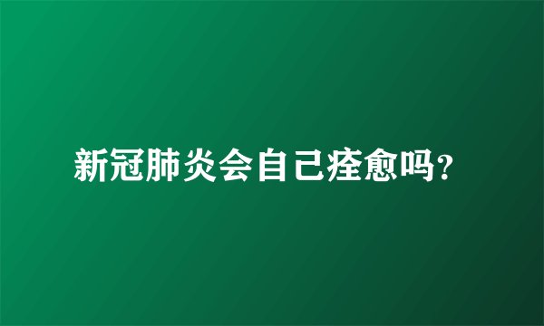 新冠肺炎会自己痊愈吗？