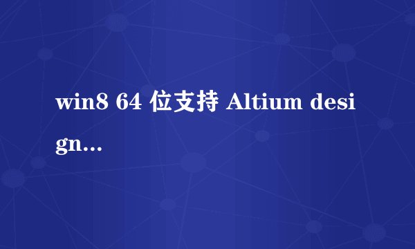win8 64 位支持 Altium designer哪些版本？