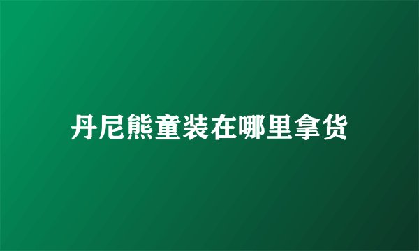 丹尼熊童装在哪里拿货