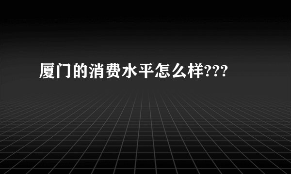 厦门的消费水平怎么样???