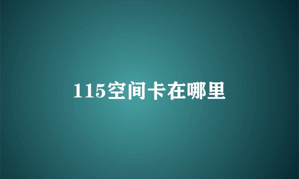 115空间卡在哪里