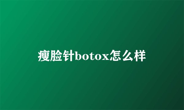瘦脸针botox怎么样