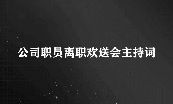 公司职员离职欢送会主持词