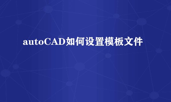 autoCAD如何设置模板文件