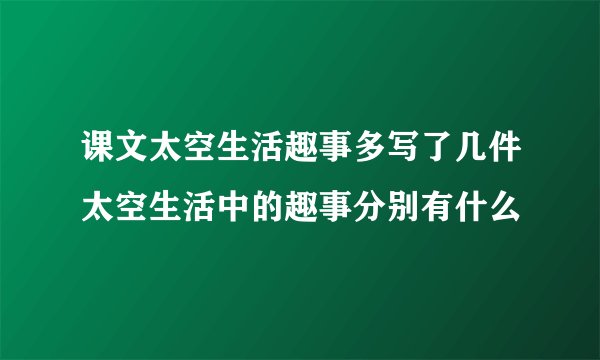 课文太空生活趣事多写了几件太空生活中的趣事分别有什么