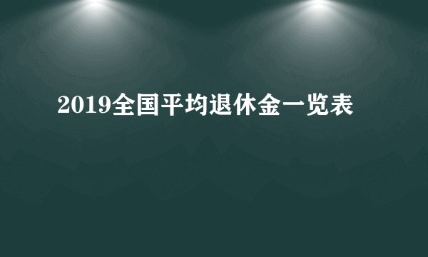 2019全国平均退休金一览表