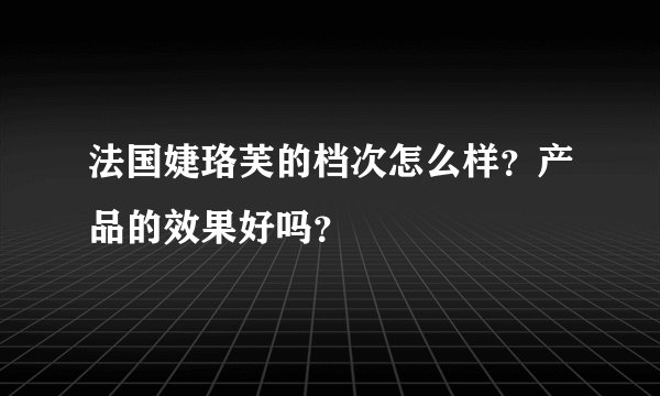法国婕珞芙的档次怎么样？产品的效果好吗？