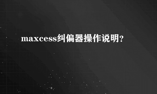 maxcess纠偏器操作说明？