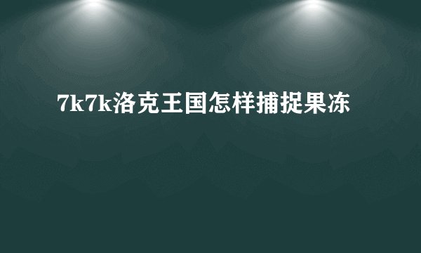 7k7k洛克王国怎样捕捉果冻