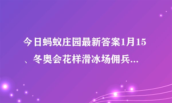 今日蚂蚁庄园最新答案1月15、冬奥会花样滑冰场佣兵需要用什么水来补冰
