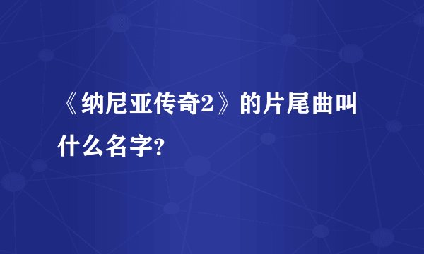 《纳尼亚传奇2》的片尾曲叫什么名字？