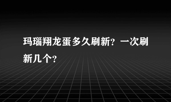 玛瑙翔龙蛋多久刷新？一次刷新几个？