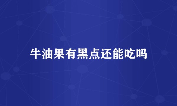 牛油果有黑点还能吃吗