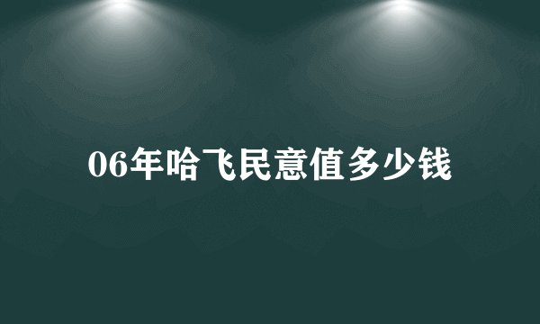 06年哈飞民意值多少钱