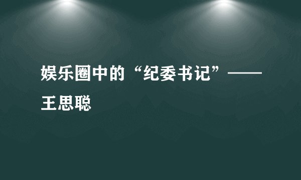 娱乐圈中的“纪委书记”——王思聪