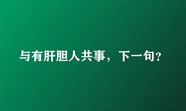 与有肝胆人共事，下一句？