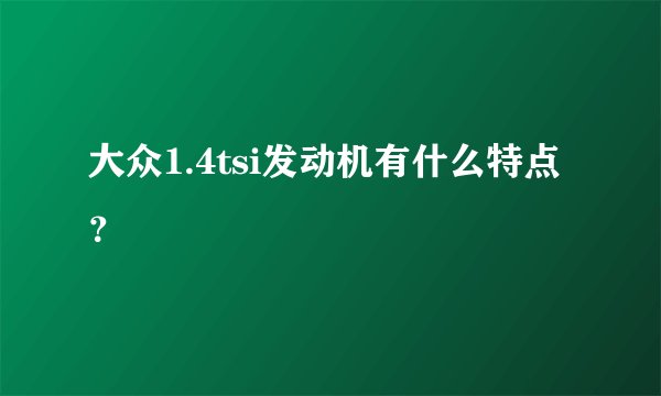 大众1.4tsi发动机有什么特点？