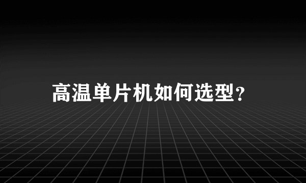 高温单片机如何选型？