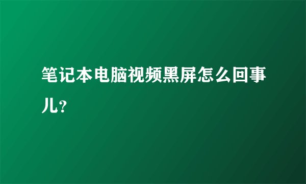 笔记本电脑视频黑屏怎么回事儿？