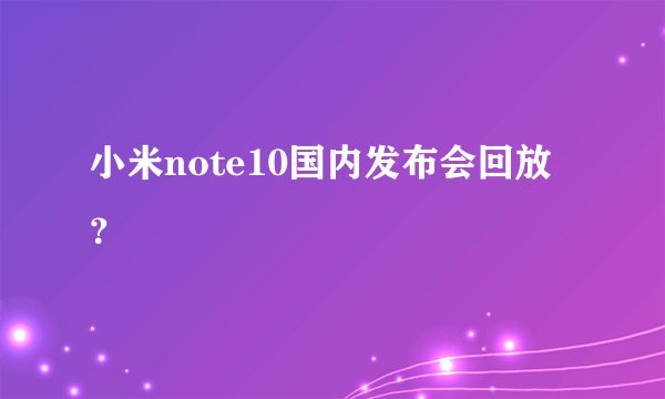 小米note10国内发布会回放？