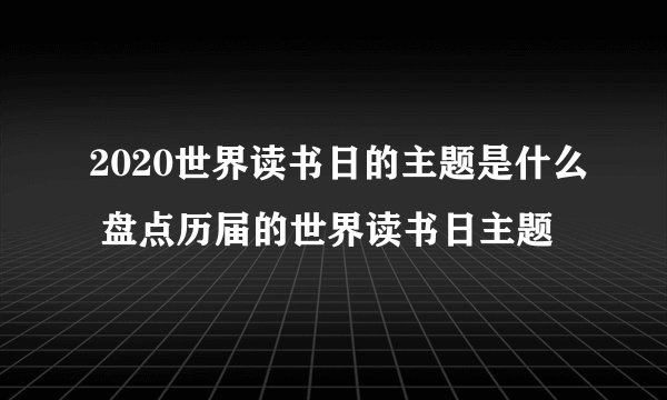 2020世界读书日的主题是什么 盘点历届的世界读书日主题