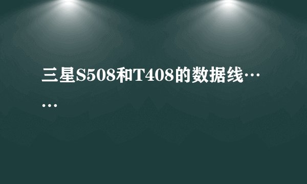 三星S508和T408的数据线……