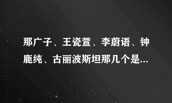 那广子、王瓷萱、李蔚语、钟鹿纯、古丽波斯坦那几个是北京服装学院的？