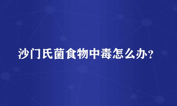 沙门氏菌食物中毒怎么办？