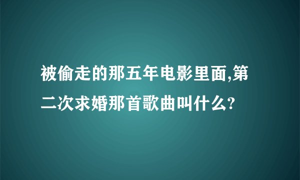 被偷走的那五年电影里面,第二次求婚那首歌曲叫什么?