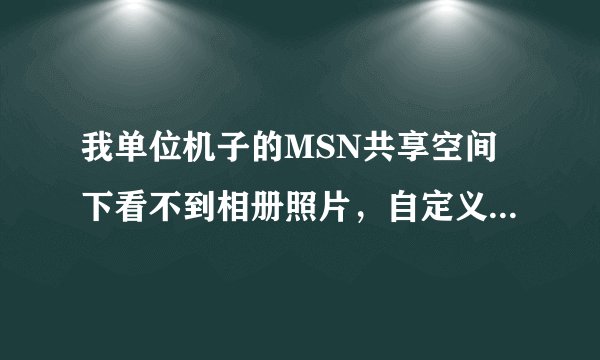 我单位机子的MSN共享空间下看不到相册照片，自定义的选项也是灰色的，怎么解决呢？