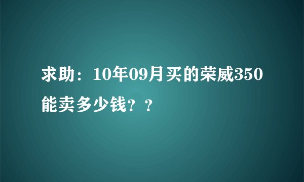 求助：10年09月买的荣威350能卖多少钱？？