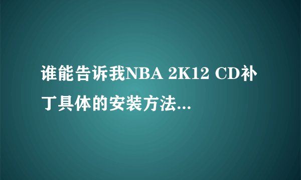 谁能告诉我NBA 2K12 CD补丁具体的安装方法？？？？？