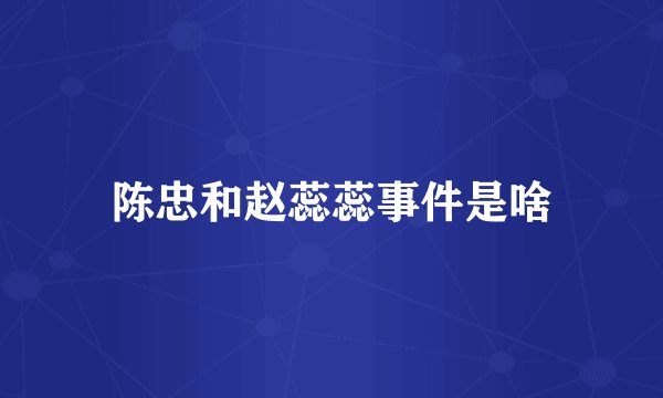 陈忠和赵蕊蕊事件是啥