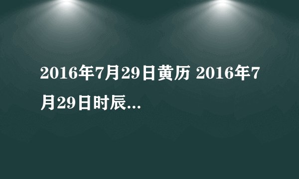 2016年7月29日黄历 2016年7月29日时辰凶吉查询