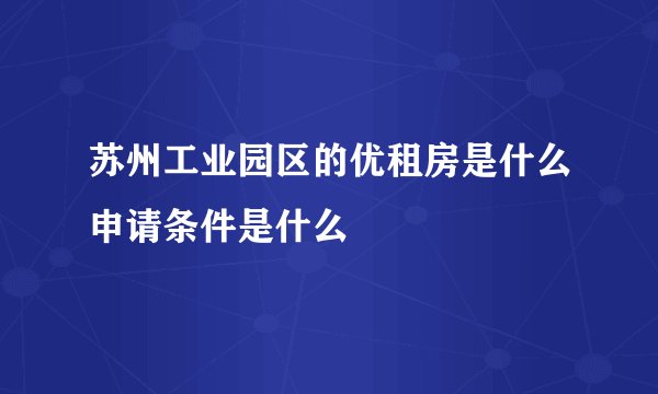 苏州工业园区的优租房是什么申请条件是什么