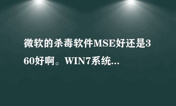 微软的杀毒软件MSE好还是360好啊。WIN7系统用？谢谢