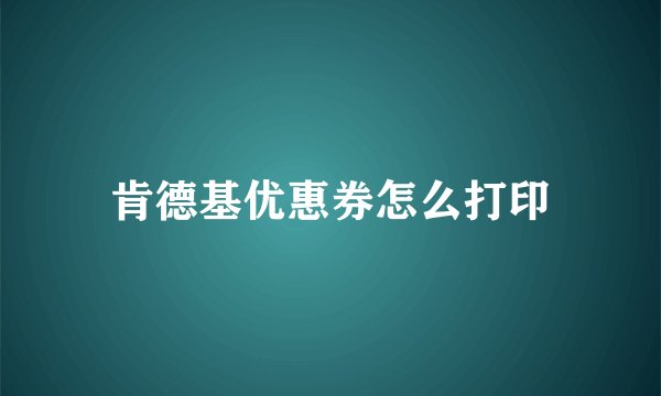 肯德基优惠券怎么打印