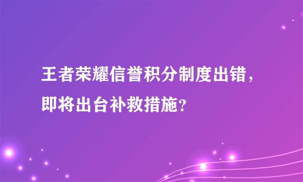 王者荣耀信誉积分制度出错，即将出台补救措施？