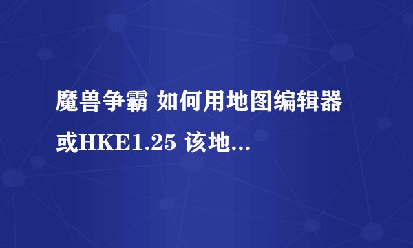 魔兽争霸 如何用地图编辑器 或HKE1.25 该地图 全图飞 能不能设置不是按P而是 按别的