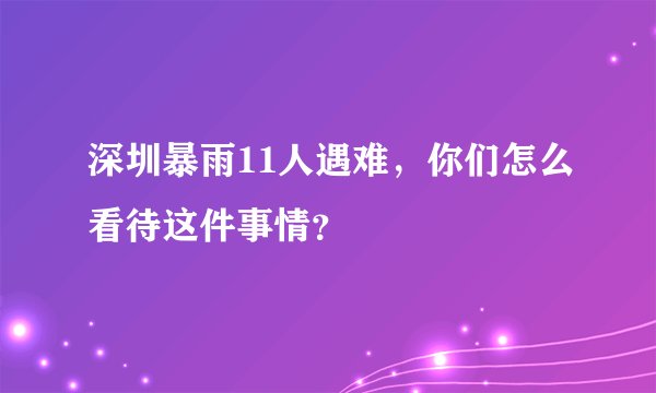 深圳暴雨11人遇难，你们怎么看待这件事情？