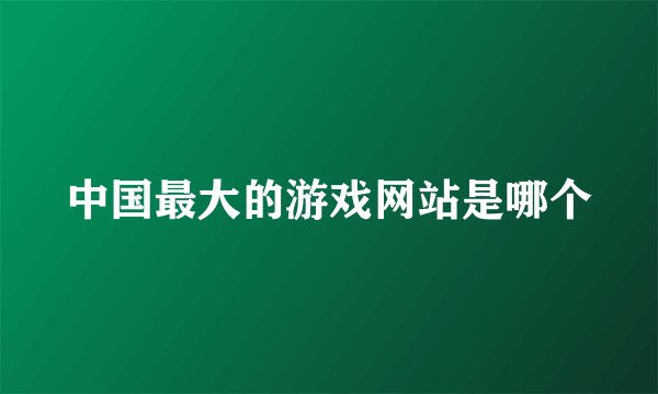中国最大的游戏网站是哪个