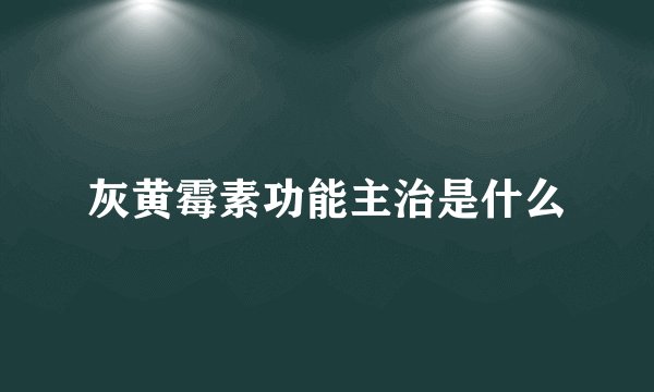灰黄霉素功能主治是什么